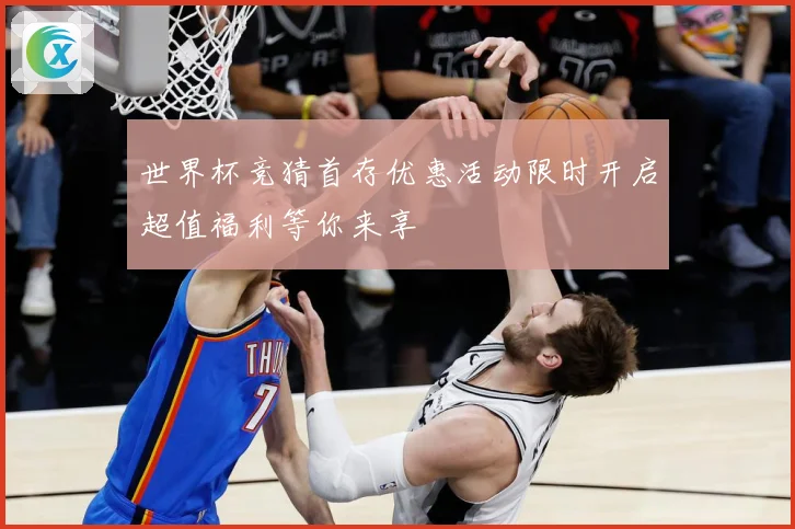 世界杯竞猜首存优惠活动限时开启超值福利等你来享