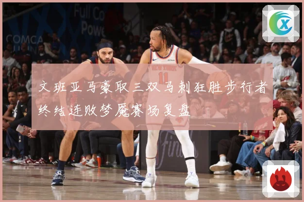 文班亚马豪取三双马刺狂胜步行者终结连败梦魇赛场复盘