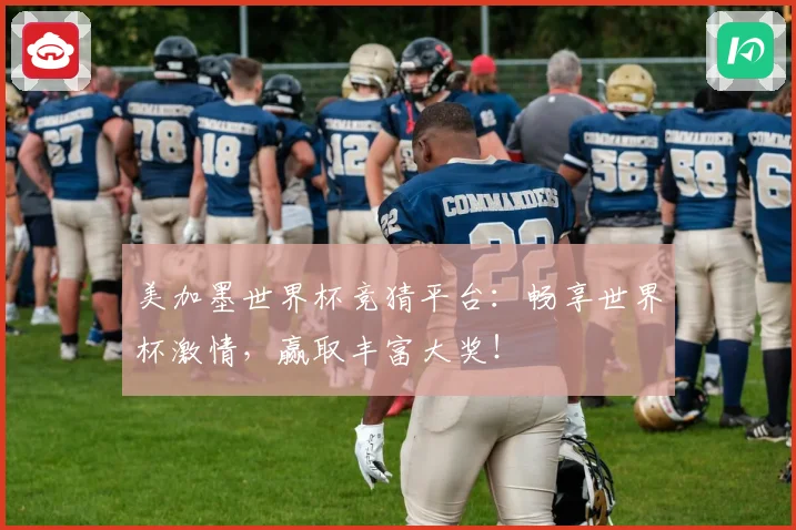 美加墨世界杯竞猜平台：畅享世界杯激情，赢取丰富大奖！