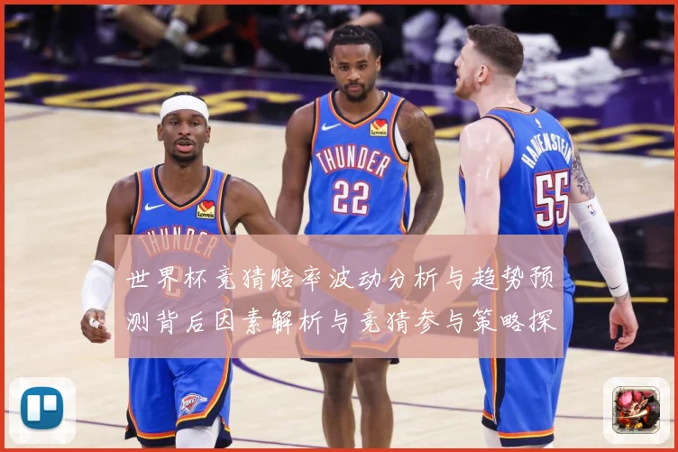 世界杯竞猜赔率波动分析与趋势预测背后因素解析与竞猜参与策略探数据研判