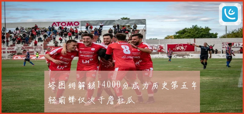 塔图姆解锁14000分成为历史第五年轻前锋仅次于詹杜瓜