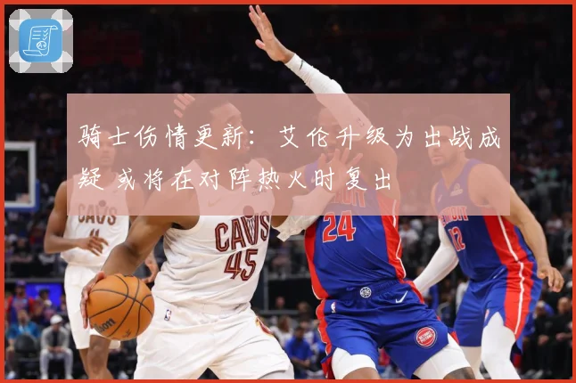 骑士伤情更新：艾伦升级为出战成疑 或将在对阵热火时复出