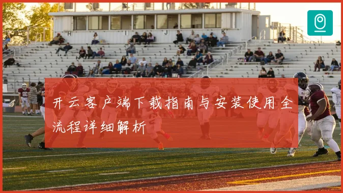 开云客户端下载指南与安装使用全流程详细解析