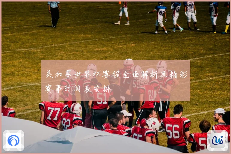 美加墨世界杯赛程全面解析及精彩赛事时间表安排