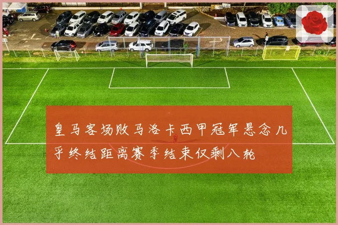 皇马客场败马洛卡西甲冠军悬念几乎终结距离赛季结束仅剩八轮