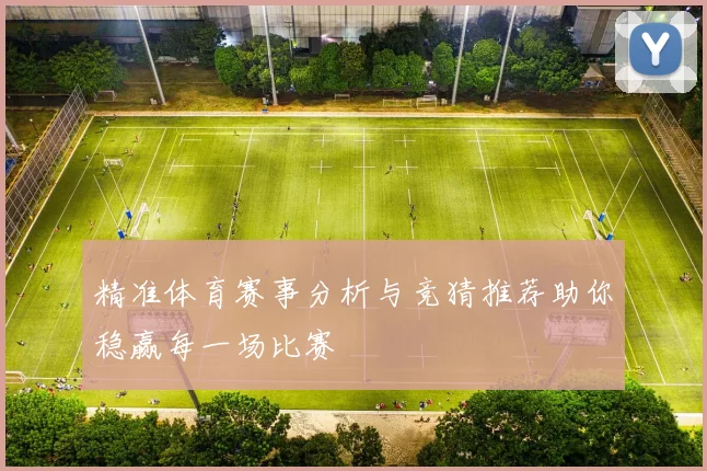 精准体育赛事分析与竞猜推荐助你稳赢每一场比赛