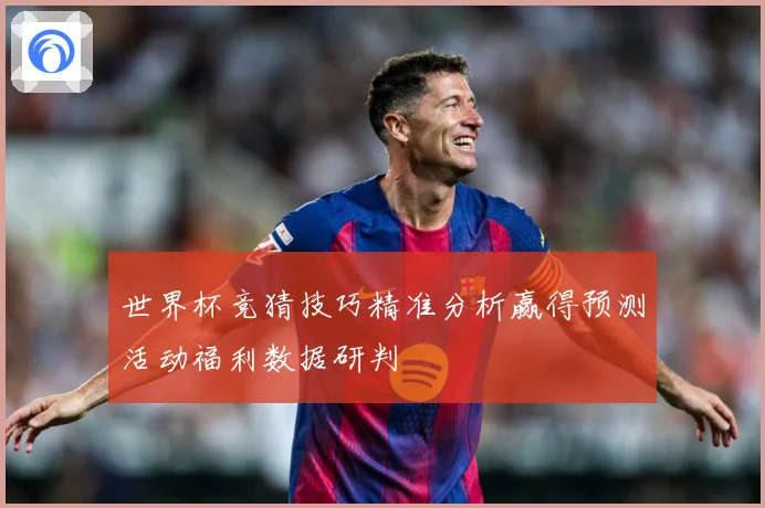 世界杯竞猜技巧精准分析赢得预测活动福利数据研判