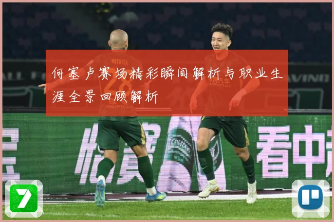 何塞卢赛场精彩瞬间解析与职业生涯全景回顾解析