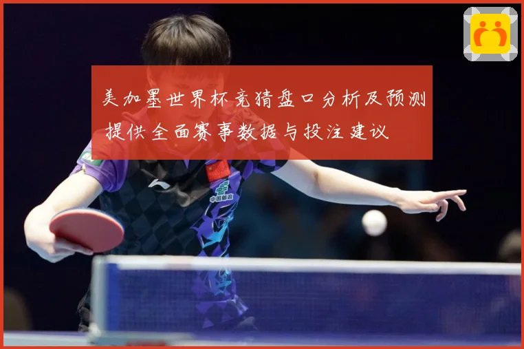 美加墨世界杯竞猜盘口分析及预测 提供全面赛事数据与投注建议