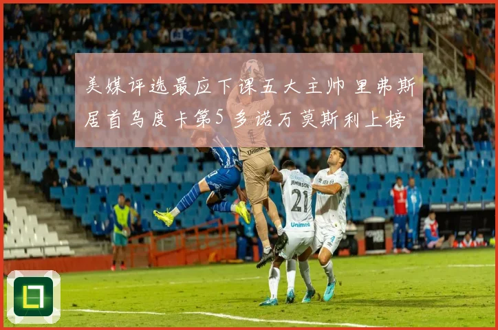 美媒评选最应下课五大主帅 里弗斯居首乌度卡第5 多诺万莫斯利上榜