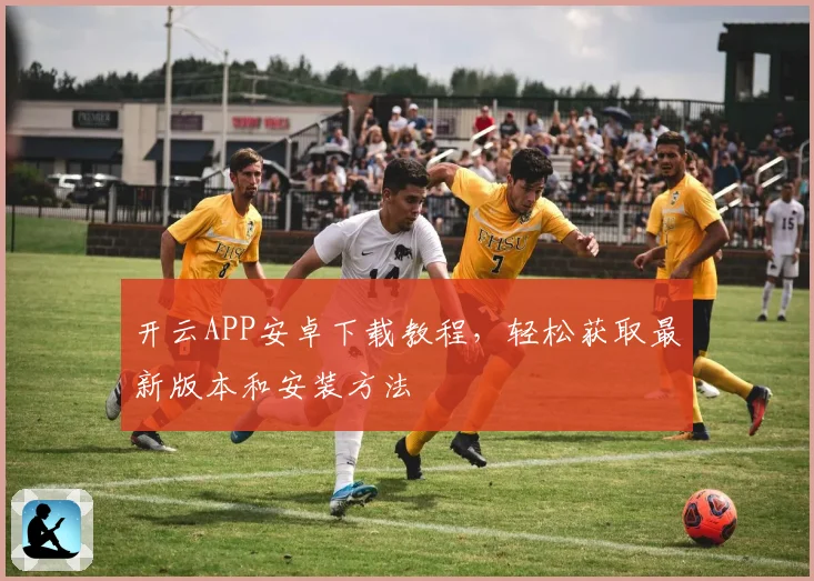 开云APP安卓下载教程，轻松获取最新版本和安装方法
