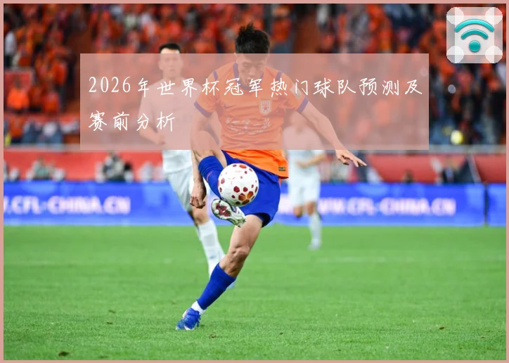 2026年世界杯冠军热门球队预测及赛前分析