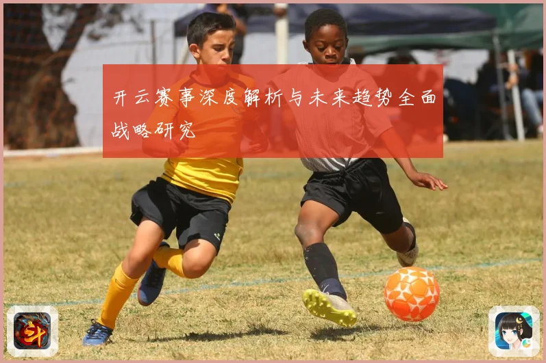 开云赛事深度解析与未来趋势全面战略研究