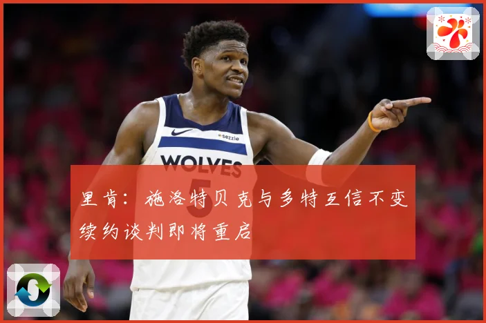 里肯：施洛特贝克与多特互信不变续约谈判即将重启
