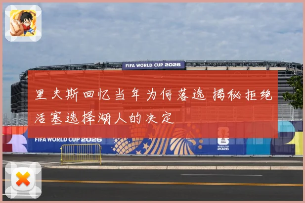 里夫斯回忆当年为何落选 揭秘拒绝活塞选择湖人的决定