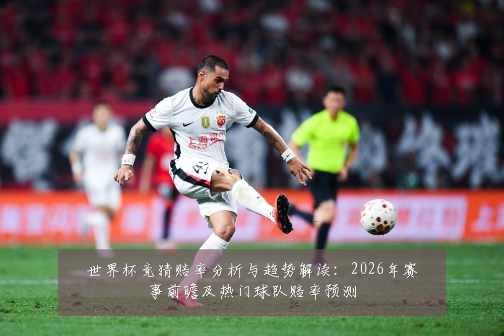 世界杯竞猜赔率分析与趋势解读：2026年赛事前瞻及热门球队赔率预测