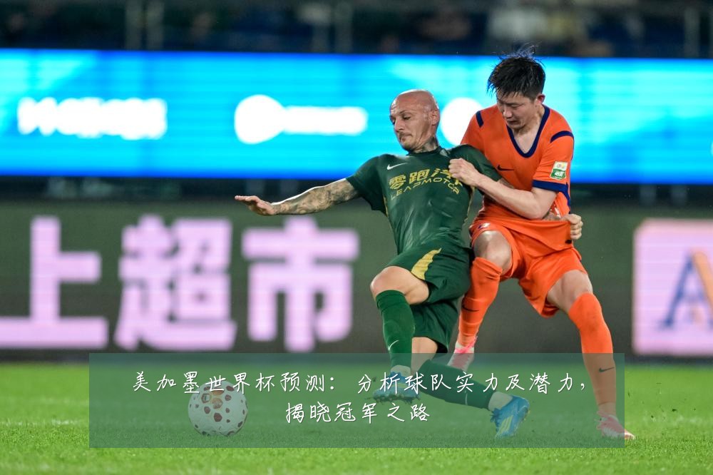 美加墨世界杯预测：分析球队实力及潜力，揭晓冠军之路