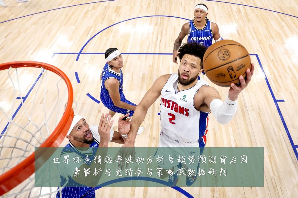 世界杯竞猜赔率波动分析与趋势预测背后因素解析与竞猜参与策略探数据研判