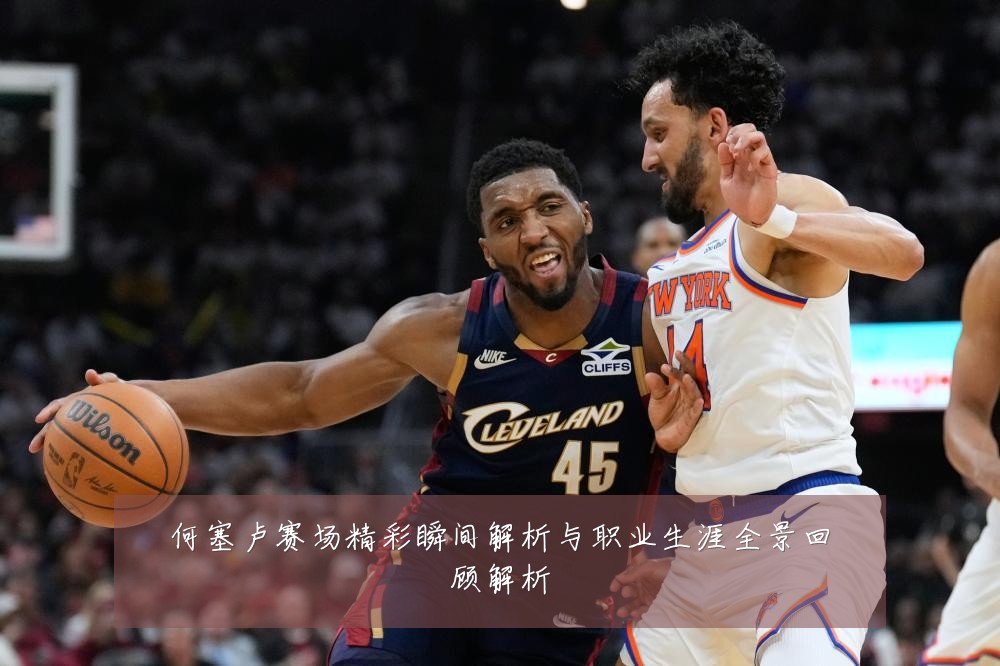 何塞卢赛场精彩瞬间解析与职业生涯全景回顾解析